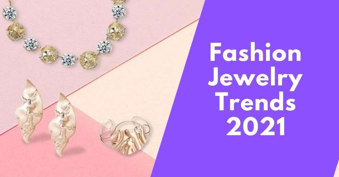 Noticeable Fashion Jewelry Trends For 2021